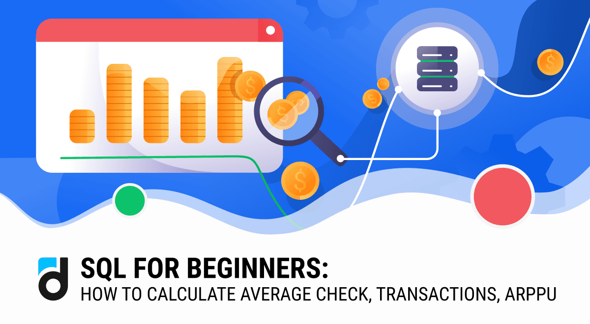 SQL for Beginners: How to Calculate Average Check, Transactions, ARPPU