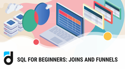 SQL for Beginners: Joins and Funnels SQL for Beginners: Joins and Funnels