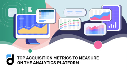 Top Acquisition Metrics to Measure on the Analytics Platform Top Acquisition Metrics to Measure on the Analytics Platform