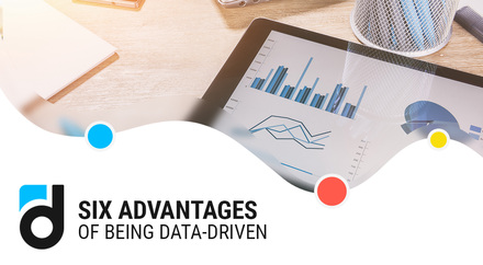 Six Advantages of Being Data-Driven Six Advantages of Being Data-Driven
