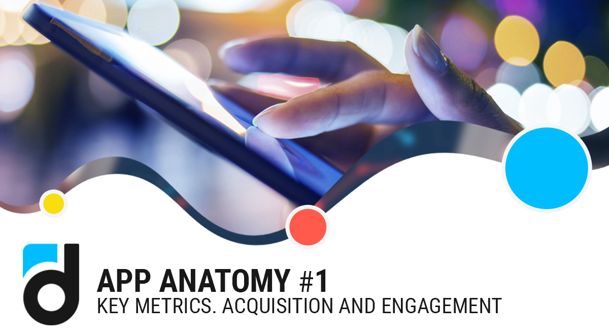 App Anatomy ♯1. Key Metrics. Acquisition and Engagement
