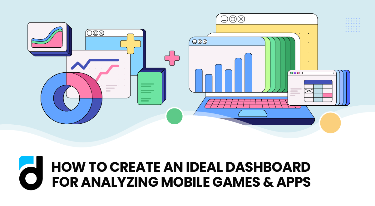 How to Create an Ideal Dashboard for Analyzing Mobile Games and Apps