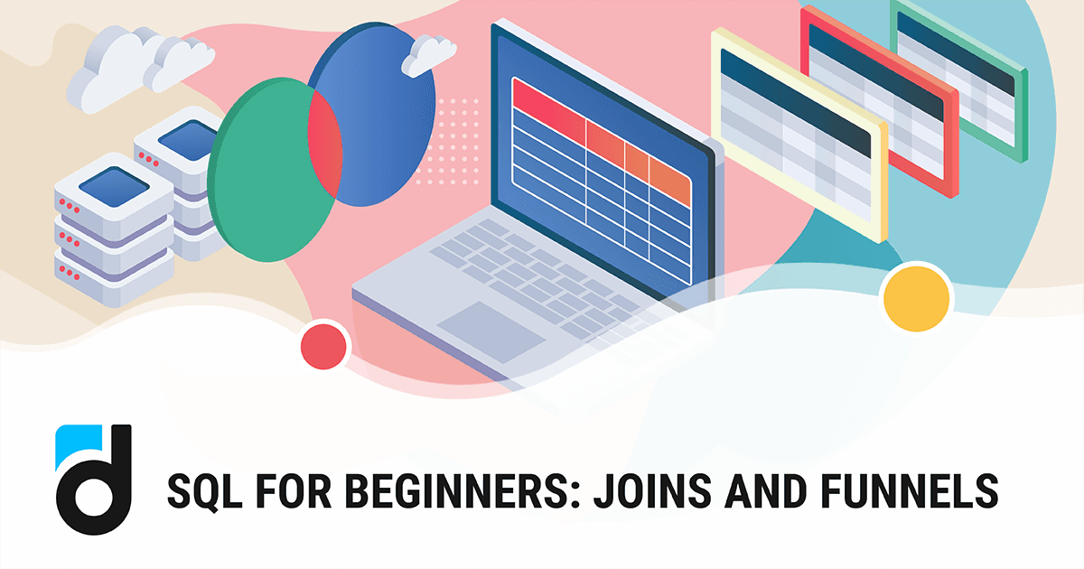 SQL for Beginners: Joins and Funnels SQL for Beginners: Joins and Funnels